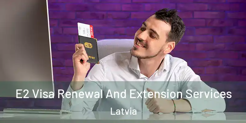 E2 Visa Renewal And Extension Services Latvia