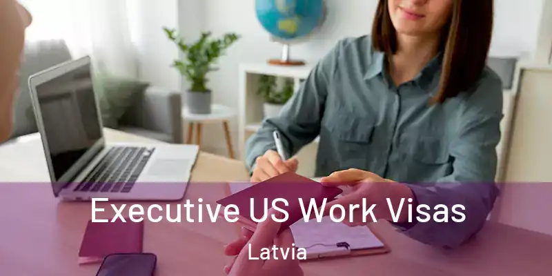 Executive US Work Visas Latvia