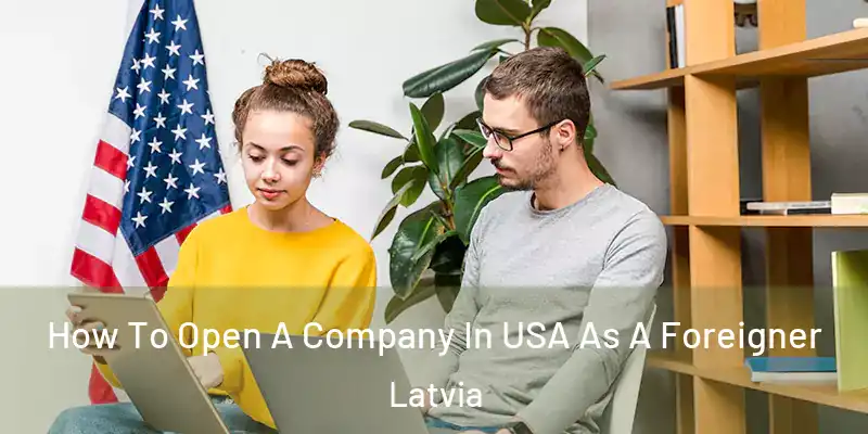 How To Open A Company In USA As A Foreigner Latvia