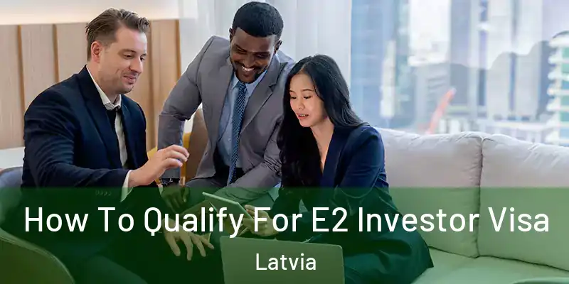 How To Qualify For E2 Investor Visa Latvia