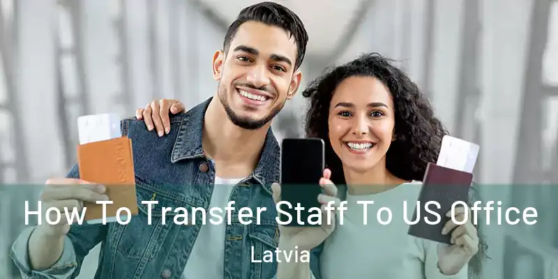 How To Transfer Staff To US Office Latvia