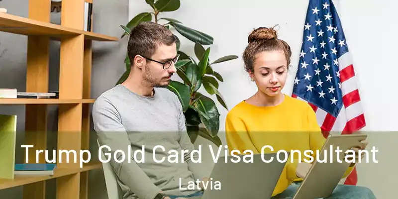 Trump Gold Card Visa Consultant Latvia